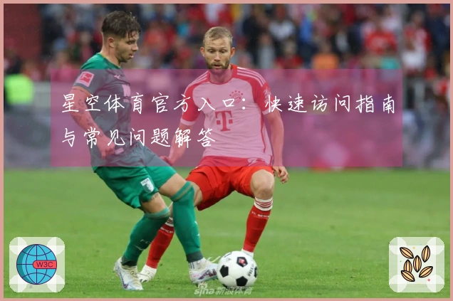 星空体育官方入口：快速访问指南与常见问题解答
