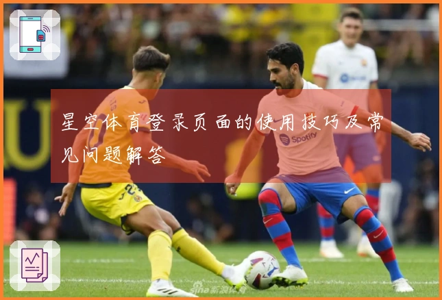 星空体育登录页面的使用技巧及常见问题解答