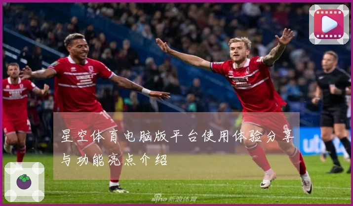星空体育电脑版平台使用体验分享与功能亮点介绍