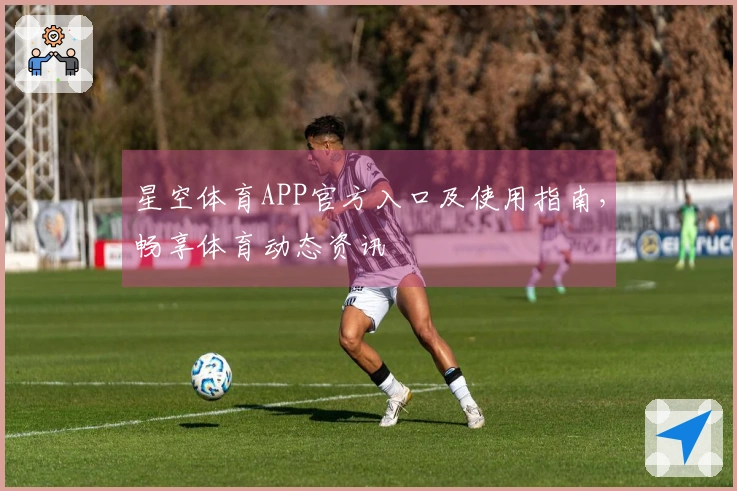 星空体育APP官方入口及使用指南,畅享体育动态资讯