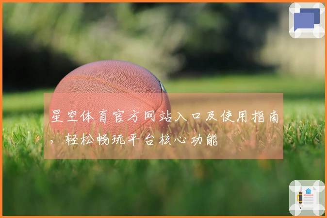 星空体育官方网站入口及使用指南，轻松畅玩平台核心功能