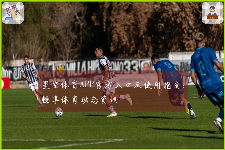 星空体育APP官方入口及使用指南，畅享体育动态资讯