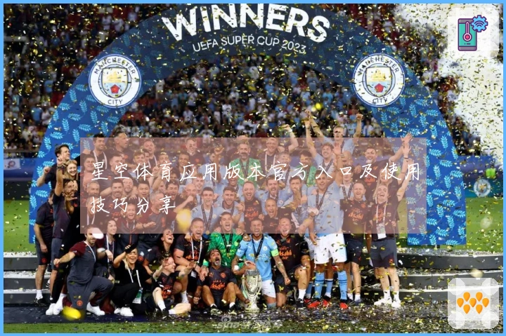 星空体育应用版本官方入口及使用技巧分享