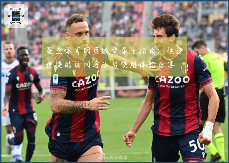 星空体育网页版登录全指南：快速便捷的访问方法与使用体验分享