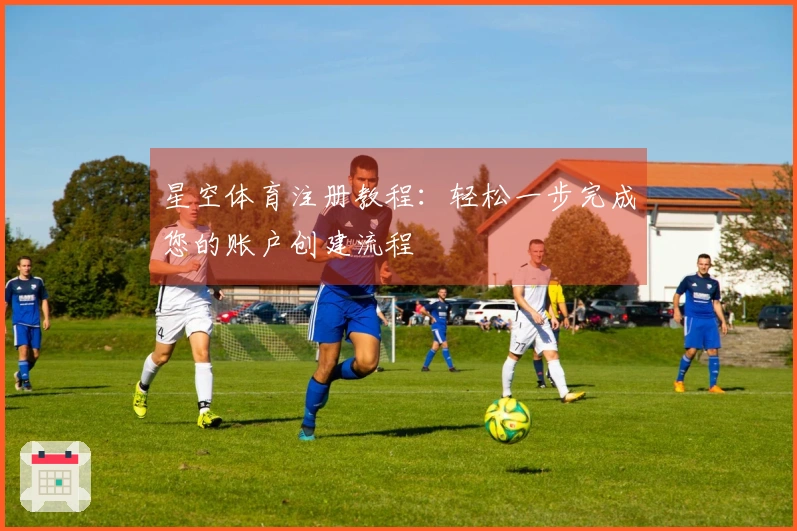 星空体育注册教程：轻松一步完成您的账户创建流程