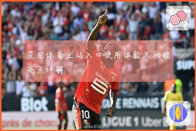 星空体育主站入口使用体验及功能亮点详解