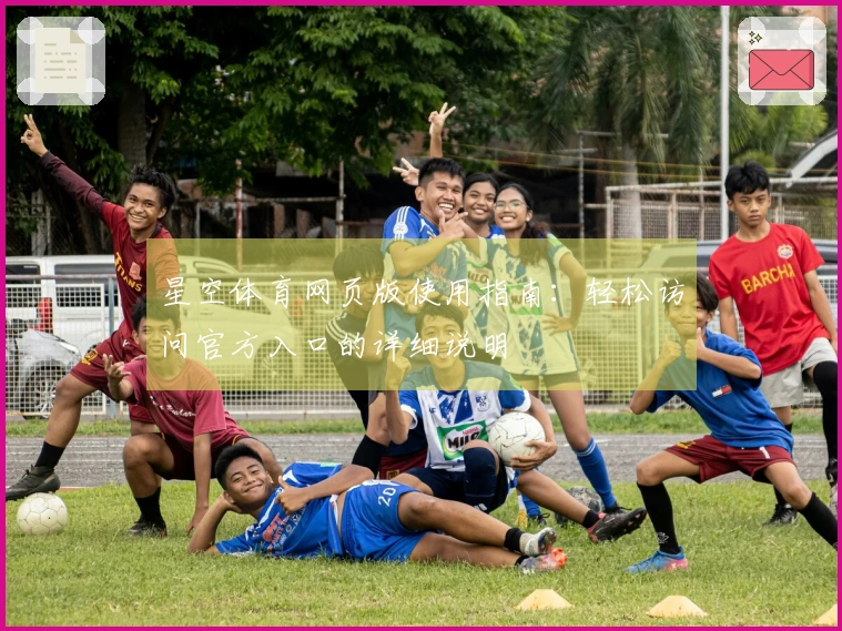 星空体育网页版使用指南：轻松访问官方入口的详细说明