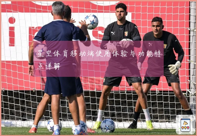 星空体育移动端使用体验与功能特点详解