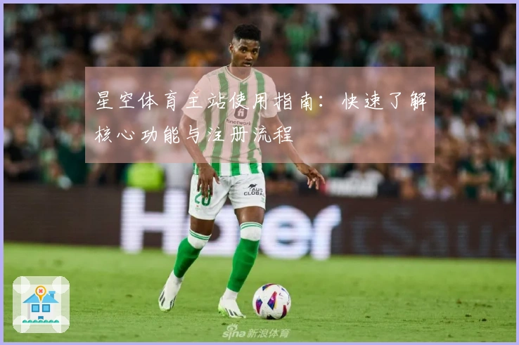 星空体育主站使用指南：快速了解核心功能与注册流程